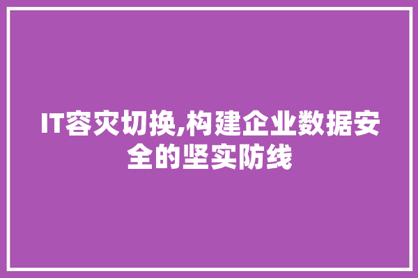 IT容灾切换,构建企业数据安全的坚实防线
