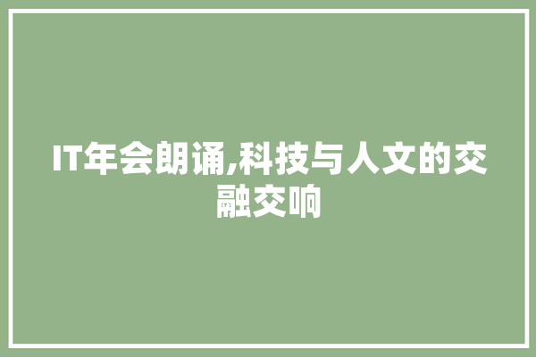 IT年会朗诵,科技与人文的交融交响 AI简讯