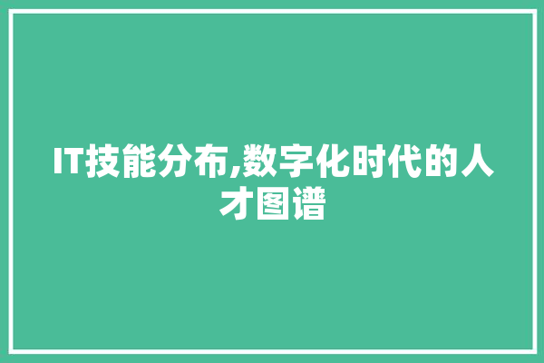 IT技能分布,数字化时代的人才图谱