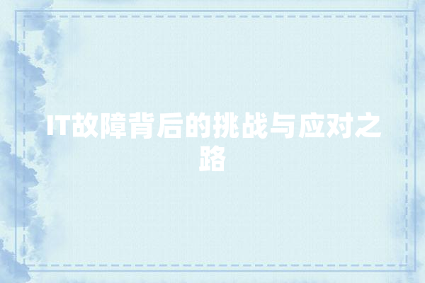 IT故障背后的挑战与应对之路 文字写作