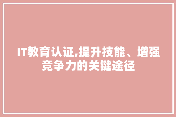 IT教育认证,提升技能、增强竞争力的关键途径