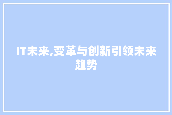IT未来,变革与创新引领未来趋势 AI快讯