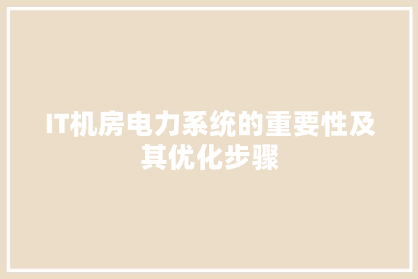 IT机房电力系统的重要性及其优化步骤