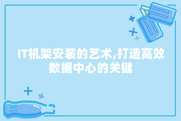 IT机架安装的艺术,打造高效数据中心的关键