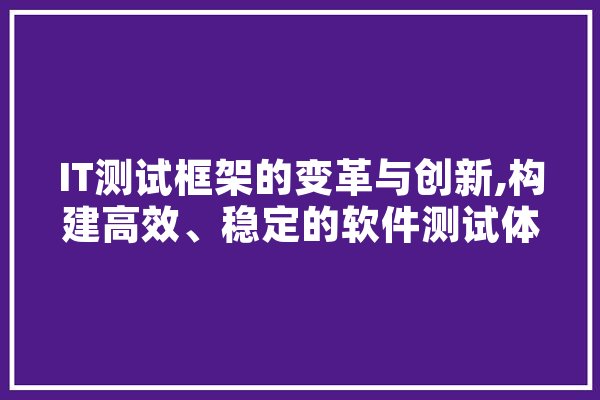 IT测试框架的变革与创新,构建高效、稳定的软件测试体系