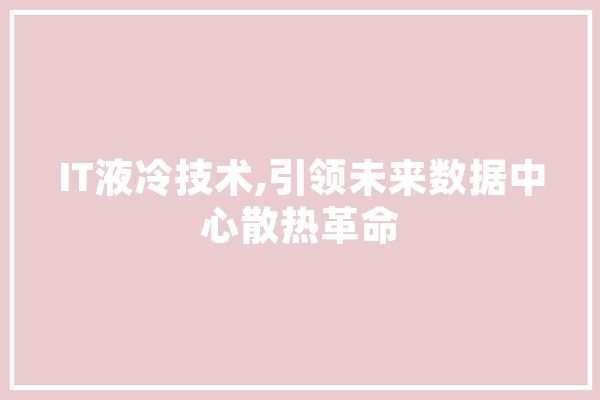 IT液冷技术,引领未来数据中心散热革命