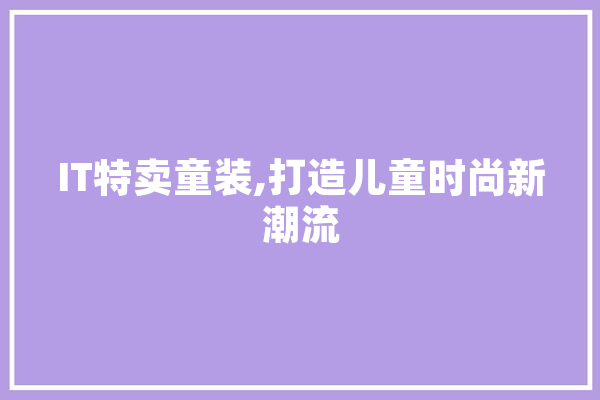 IT特卖童装,打造儿童时尚新潮流