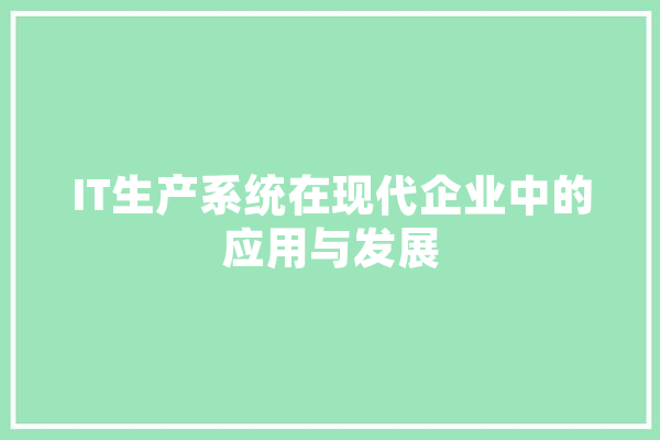 IT生产系统在现代企业中的应用与发展