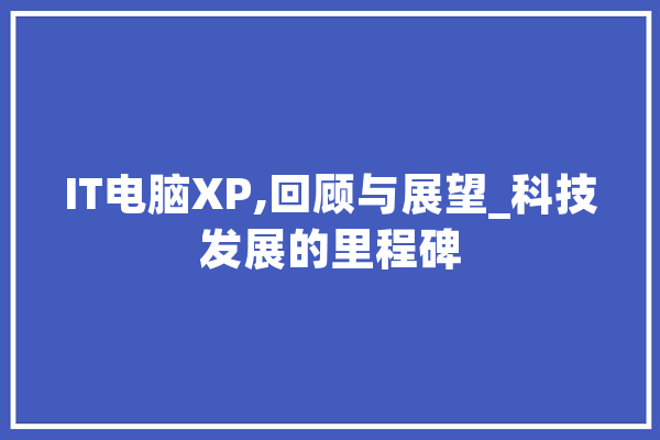 IT电脑XP,回顾与展望_科技发展的里程碑