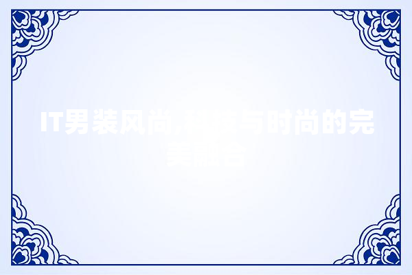 IT男装风尚,科技与时尚的完美融合