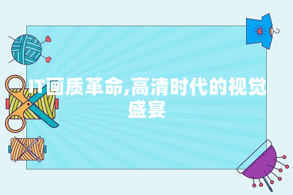 IT画质革命,高清时代的视觉盛宴