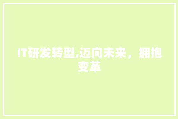 IT研发转型,迈向未来，拥抱变革