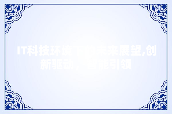 IT科技环境下的未来展望,创新驱动，智能引领