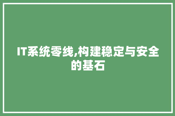 IT系统零线,构建稳定与安全的基石 科技快讯