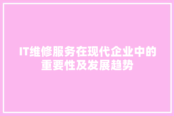IT维修服务在现代企业中的重要性及发展趋势 智能写作