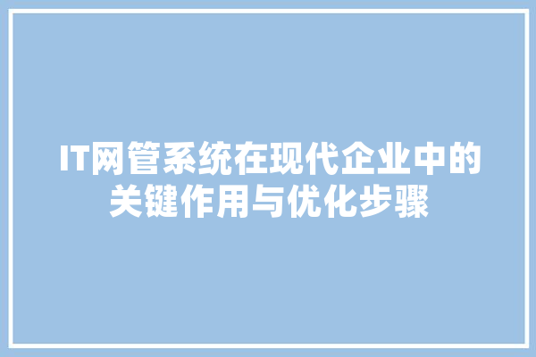 IT网管系统在现代企业中的关键作用与优化步骤