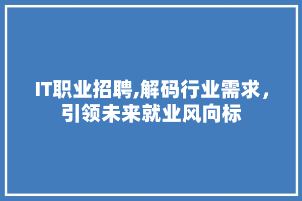 IT职业招聘,解码行业需求，引领未来就业风向标 科技快讯