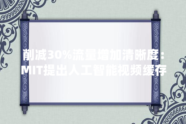 削减30%流量增加清晰度：MIT提出人工智能视频缓存新算法_算法_视频 智能助手