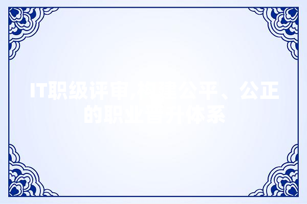 IT职级评审,构建公平、公正的职业晋升体系