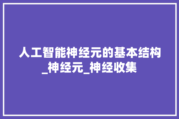 人工智能神经元的基本结构_神经元_神经收集 云服务