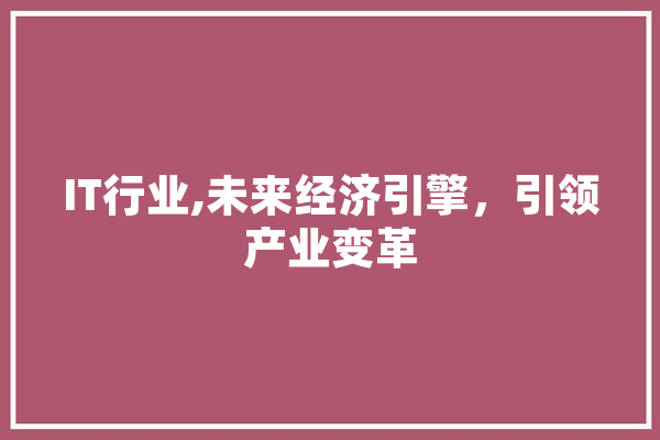 IT行业,未来经济引擎，引领产业变革 AI简讯
