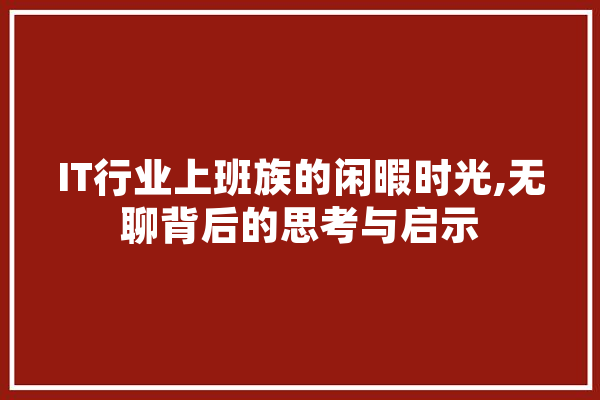 IT行业上班族的闲暇时光,无聊背后的思考与启示 绘影字幕