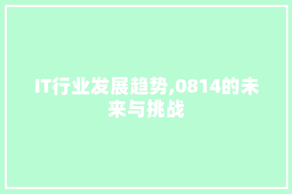 IT行业发展趋势,0814的未来与挑战 智能问答
