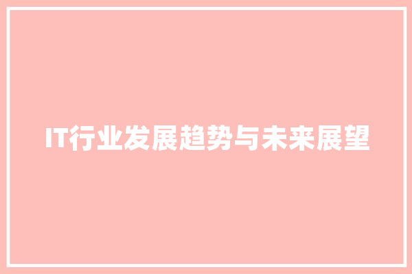 IT行业发展趋势与未来展望 AI快讯