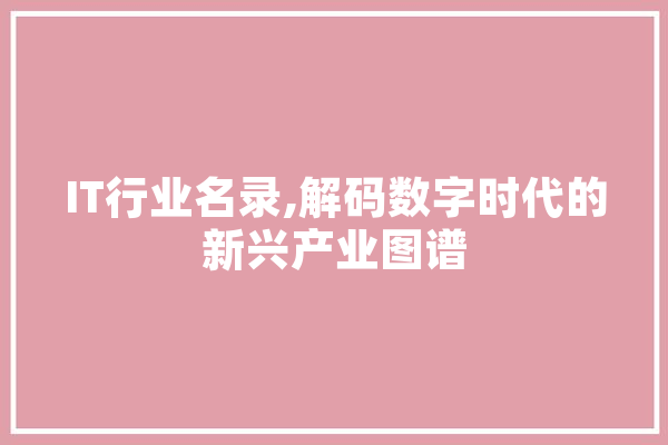 IT行业名录,解码数字时代的新兴产业图谱