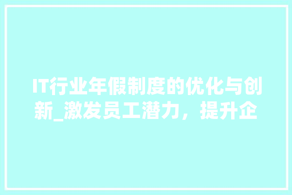 IT行业年假制度的优化与创新_激发员工潜力，提升企业竞争力