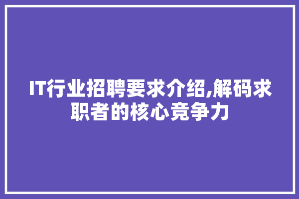 IT行业招聘要求介绍,解码求职者的核心竞争力