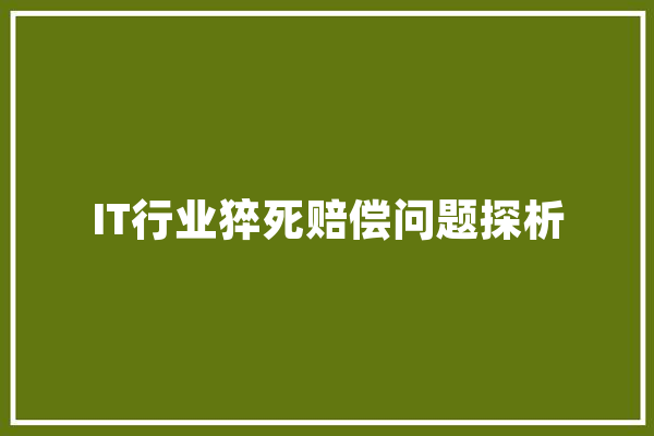 IT行业猝死赔偿问题探析 绘影字幕