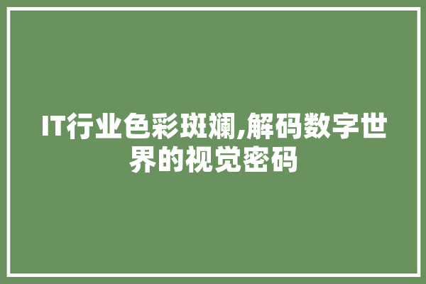 IT行业色彩斑斓,解码数字世界的视觉密码