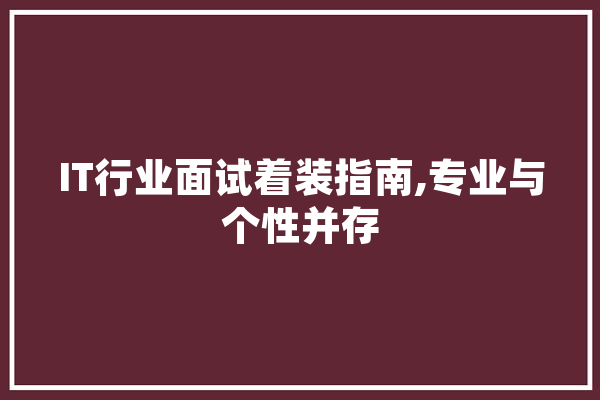 IT行业面试着装指南,专业与个性并存 智能写作