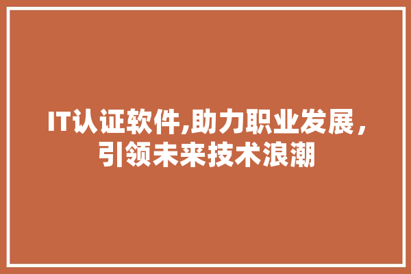 IT认证软件,助力职业发展，引领未来技术浪潮