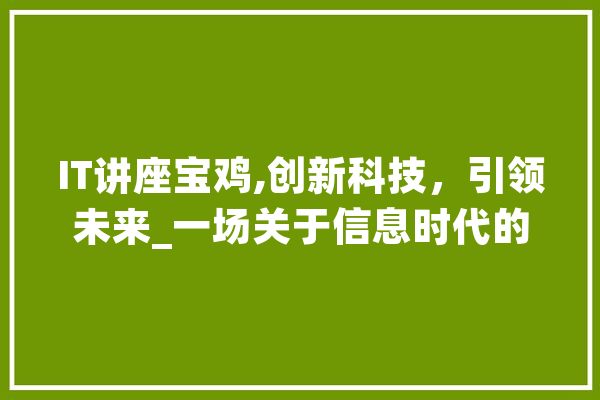 IT讲座宝鸡,创新科技，引领未来_一场关于信息时代的盛会