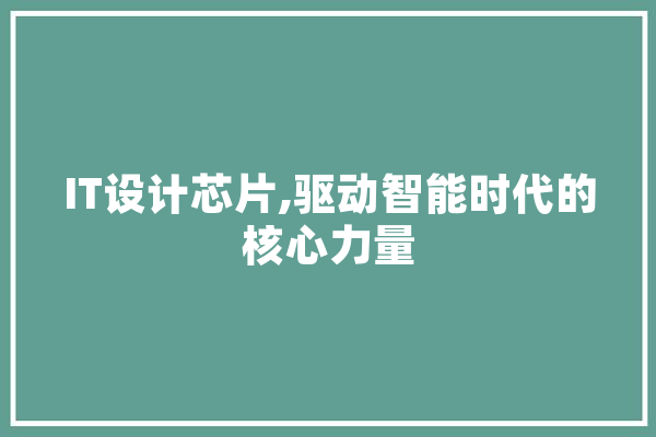 IT设计芯片,驱动智能时代的核心力量