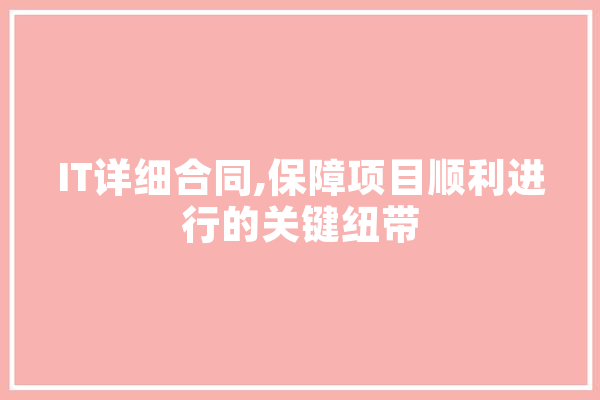 IT详细合同,保障项目顺利进行的关键纽带