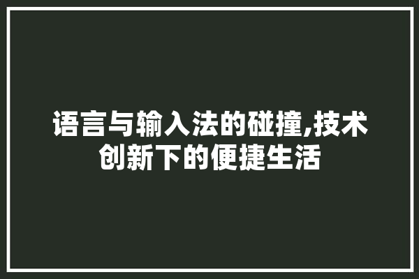 语言与输入法的碰撞,技术创新下的便捷生活 AI快讯