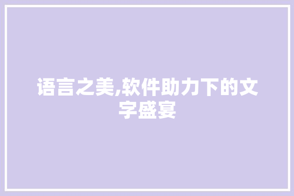 语言之美,软件助力下的文字盛宴