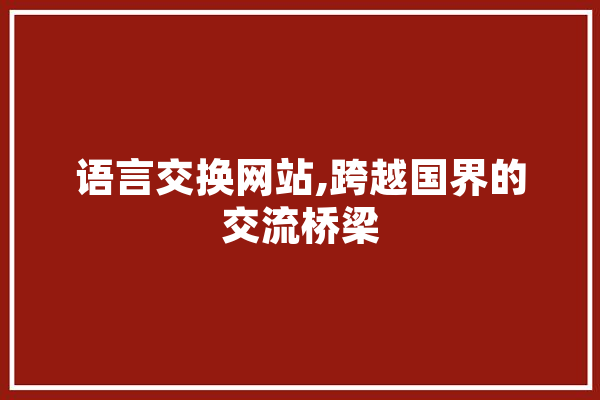 语言交换网站,跨越国界的交流桥梁