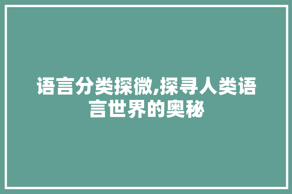 语言分类探微,探寻人类语言世界的奥秘