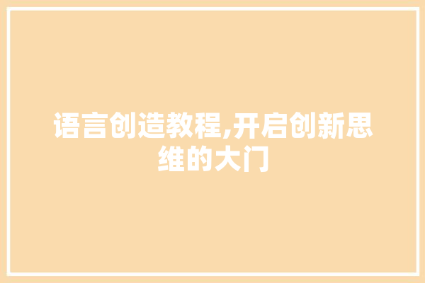 语言创造教程,开启创新思维的大门