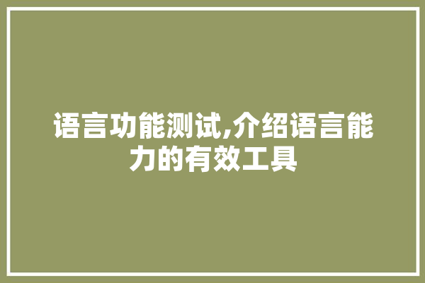 语言功能测试,介绍语言能力的有效工具 智能问答