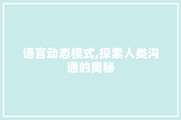 语言动态模式,探索人类沟通的奥秘