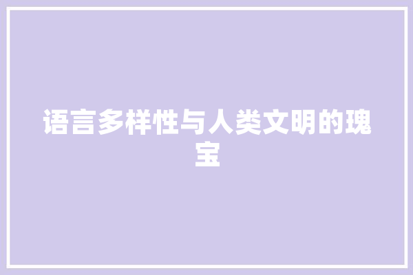 语言多样性与人类文明的瑰宝 智能助手