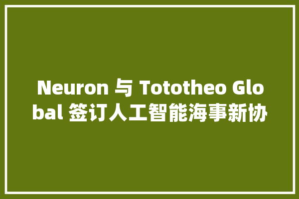 Neuron 与 Tototheo Global 签订人工智能海事新协议_轨道_船上 计算机