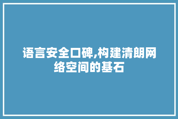 语言安全口碑,构建清朗网络空间的基石