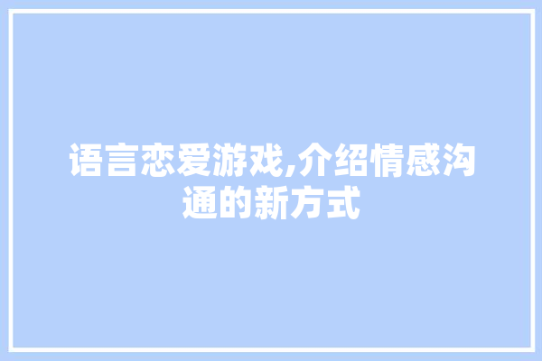 语言恋爱游戏,介绍情感沟通的新方式