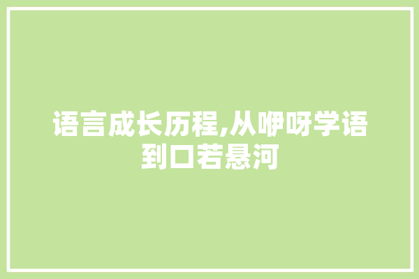 语言成长历程,从咿呀学语到口若悬河